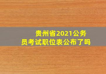 贵州省2021公务员考试职位表公布了吗