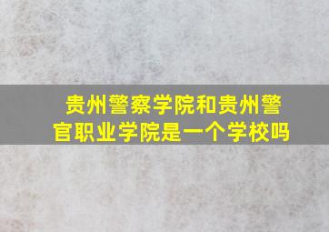 贵州警察学院和贵州警官职业学院是一个学校吗