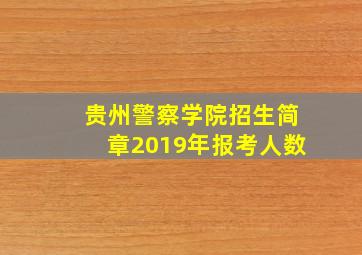 贵州警察学院招生简章2019年报考人数