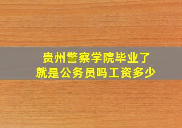 贵州警察学院毕业了就是公务员吗工资多少