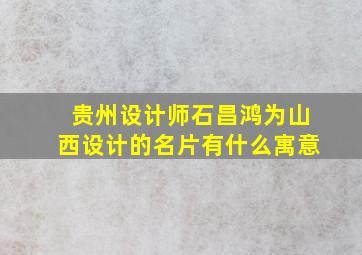 贵州设计师石昌鸿为山西设计的名片有什么寓意