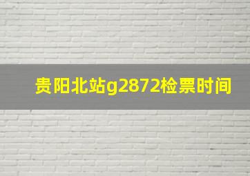 贵阳北站g2872检票时间