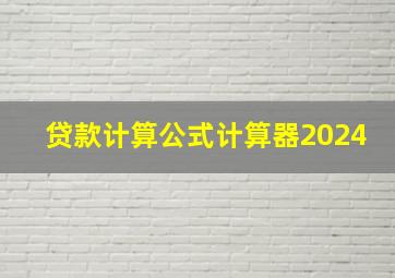 贷款计算公式计算器2024