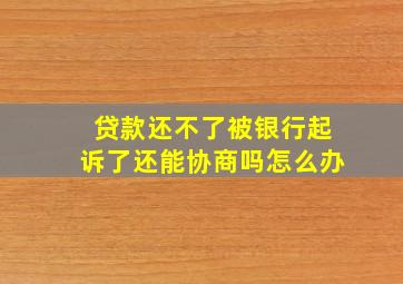 贷款还不了被银行起诉了还能协商吗怎么办