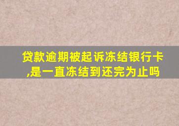 贷款逾期被起诉冻结银行卡,是一直冻结到还完为止吗