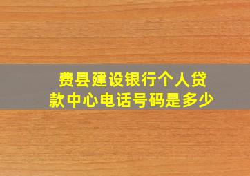 费县建设银行个人贷款中心电话号码是多少