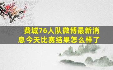 费城76人队微博最新消息今天比赛结果怎么样了