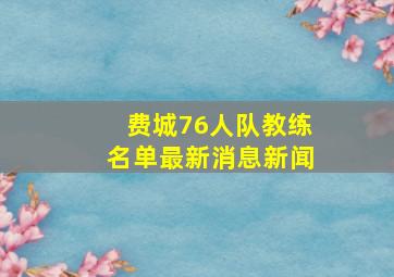 费城76人队教练名单最新消息新闻