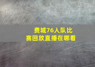 费城76人队比赛回放直播在哪看