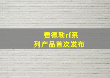 费德勒rf系列产品首次发布