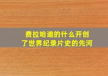 费拉哈迪的什么开创了世界纪录片史的先河