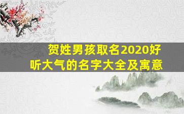 贺姓男孩取名2020好听大气的名字大全及寓意