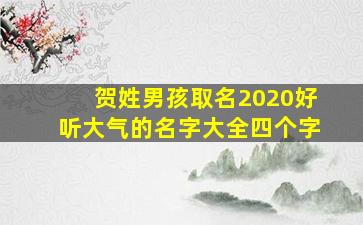 贺姓男孩取名2020好听大气的名字大全四个字