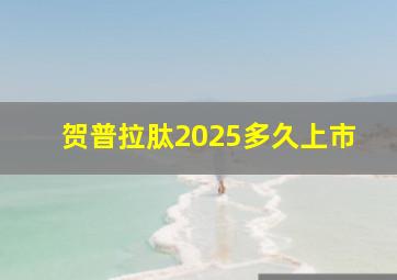 贺普拉肽2025多久上市