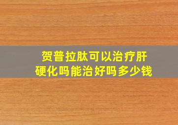 贺普拉肽可以治疗肝硬化吗能治好吗多少钱