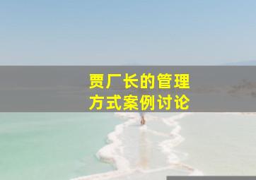 贾厂长的管理方式案例讨论