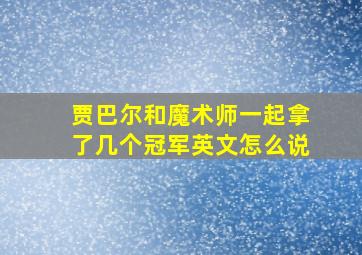 贾巴尔和魔术师一起拿了几个冠军英文怎么说