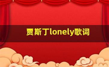 贾斯丁lonely歌词