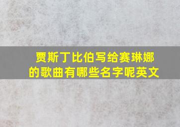 贾斯丁比伯写给赛琳娜的歌曲有哪些名字呢英文