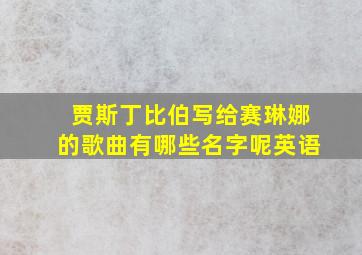 贾斯丁比伯写给赛琳娜的歌曲有哪些名字呢英语