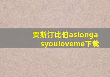 贾斯汀比伯aslongasyouloveme下载