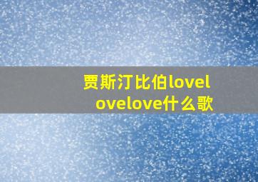 贾斯汀比伯lovelovelove什么歌