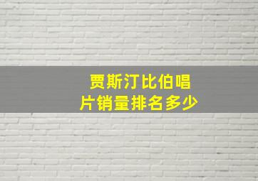 贾斯汀比伯唱片销量排名多少