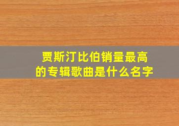 贾斯汀比伯销量最高的专辑歌曲是什么名字