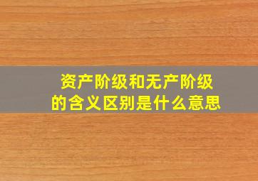 资产阶级和无产阶级的含义区别是什么意思