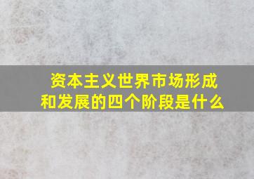 资本主义世界市场形成和发展的四个阶段是什么