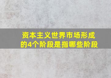 资本主义世界市场形成的4个阶段是指哪些阶段