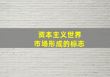 资本主义世界市场形成的标志