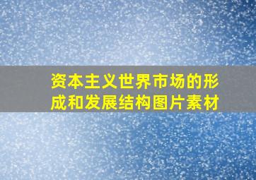 资本主义世界市场的形成和发展结构图片素材