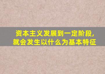 资本主义发展到一定阶段,就会发生以什么为基本特征