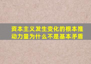 资本主义发生变化的根本推动力量为什么不是基本矛盾