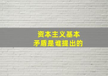 资本主义基本矛盾是谁提出的