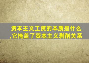 资本主义工资的本质是什么,它掩盖了资本主义剥削关系