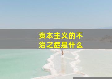 资本主义的不治之症是什么