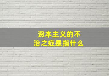 资本主义的不治之症是指什么