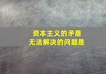 资本主义的矛盾无法解决的问题是