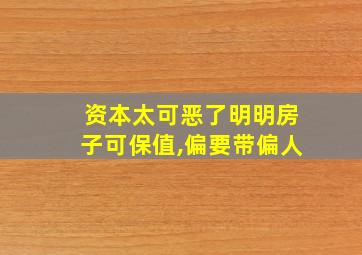 资本太可恶了明明房子可保值,偏要带偏人