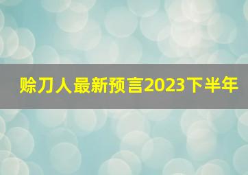 赊刀人最新预言2023下半年