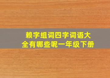 赖字组词四字词语大全有哪些呢一年级下册