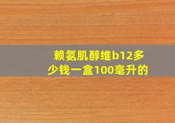 赖氨肌醇维b12多少钱一盒100毫升的