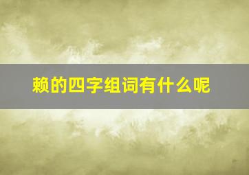 赖的四字组词有什么呢