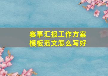 赛事汇报工作方案模板范文怎么写好