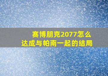 赛博朋克2077怎么达成与帕南一起的结局