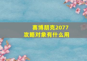 赛博朋克2077攻略对象有什么用