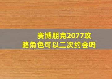 赛博朋克2077攻略角色可以二次约会吗