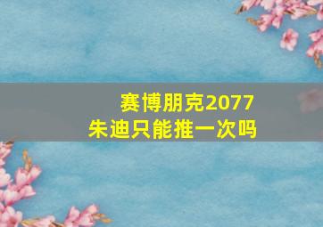 赛博朋克2077朱迪只能推一次吗